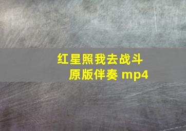 红星照我去战斗原版伴奏 mp4